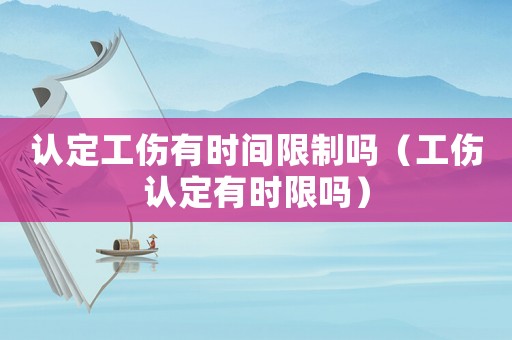 認(rèn)定工傷有時間限制嗎（工傷認(rèn)定有時限嗎）