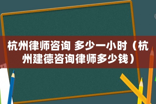 杭州律師咨詢 多少一小時（杭州建德咨詢律師多少錢）