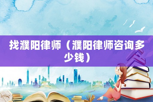 找濮陽(yáng)律師（濮陽(yáng)律師咨詢(xún)多少錢(qián)）
