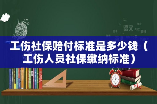 工傷社保賠付標(biāo)準(zhǔn)是多少錢（工傷人員社保繳納標(biāo)準(zhǔn)）