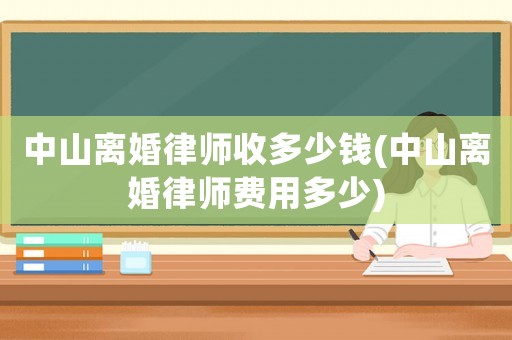 中山離婚律師收多少錢(中山離婚律師費(fèi)用多少)