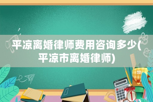 平?jīng)鲭x婚律師費(fèi)用咨詢多少(平?jīng)鍪须x婚律師)