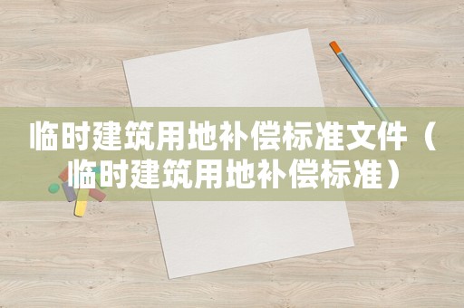 臨時(shí)建筑用地補(bǔ)償標(biāo)準(zhǔn)文件（臨時(shí)建筑用地補(bǔ)償標(biāo)準(zhǔn)）