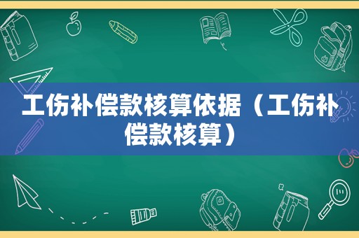 工傷補(bǔ)償款核算依據(jù)（工傷補(bǔ)償款核算）