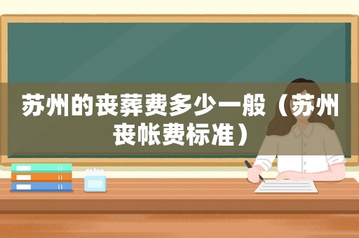 蘇州的喪葬費(fèi)多少一般（蘇州喪帳費(fèi)標(biāo)準(zhǔn)）