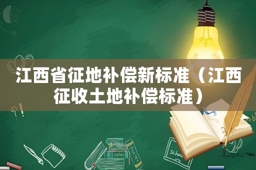 江西省征地補償新標(biāo)準(zhǔn)（江西征收土地補償標(biāo)準(zhǔn)）
