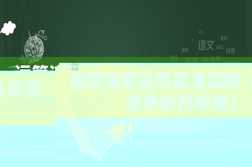 運(yùn)管違章處罰標(biāo)準(zhǔn)最新（運(yùn)管違章處罰標(biāo)準(zhǔn)）