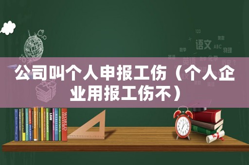 公司叫個人申報工傷（個人企業(yè)用報工傷不）