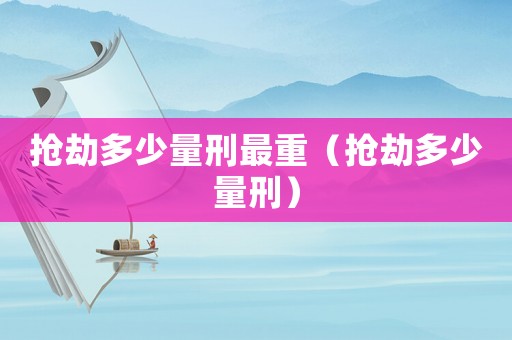 搶劫多少量刑最重（搶劫多少量刑）