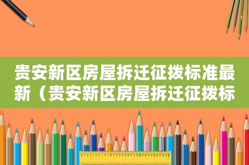 貴安新區(qū)房屋拆遷征撥標(biāo)準(zhǔn)最新（貴安新區(qū)房屋拆遷征撥標(biāo)準(zhǔn)）