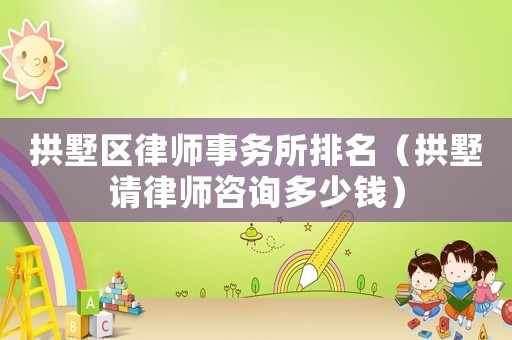 拱墅區(qū)律師事務所排名（拱墅請律師咨詢多少錢）