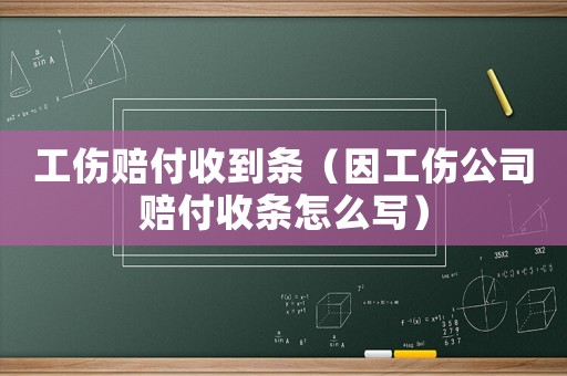 工傷賠付收到條（因工傷公司賠付收條怎么寫）