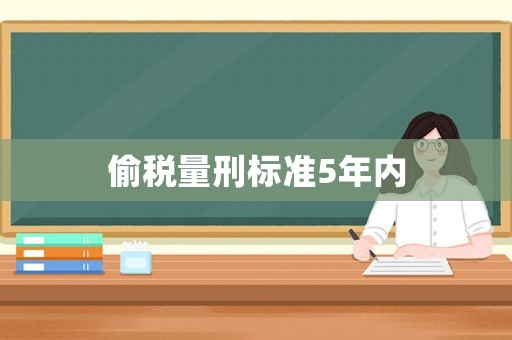 偷稅量刑標(biāo)準(zhǔn)5年內(nèi)