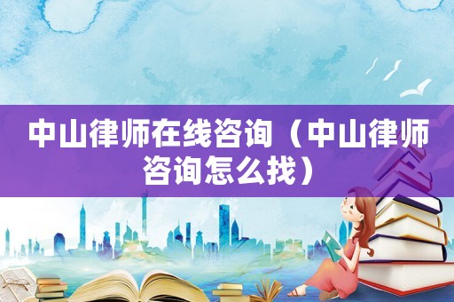 中山律師在線咨詢（中山律師咨詢怎么找）