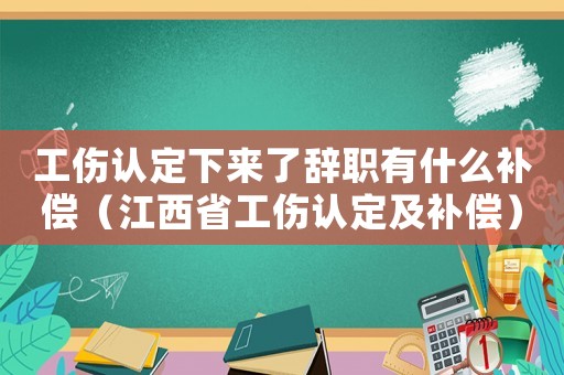工傷認(rèn)定下來(lái)了辭職有什么補(bǔ)償（江西省工傷認(rèn)定及補(bǔ)償）