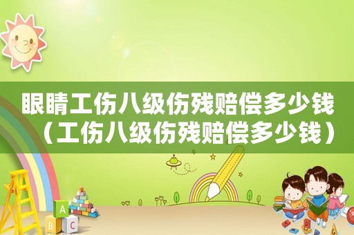 眼睛工傷八級(jí)傷殘賠償多少錢（工傷八級(jí)傷殘賠償多少錢）