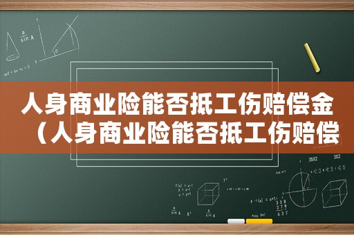 人身商業(yè)險(xiǎn)能否抵工傷賠償金（人身商業(yè)險(xiǎn)能否抵工傷賠償）