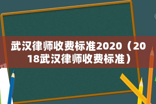 武漢律師收費(fèi)標(biāo)準(zhǔn)2020（2018武漢律師收費(fèi)標(biāo)準(zhǔn)）