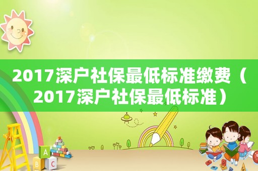 2017深戶社保最低標(biāo)準(zhǔn)繳費(fèi)（2017深戶社保最低標(biāo)準(zhǔn)）