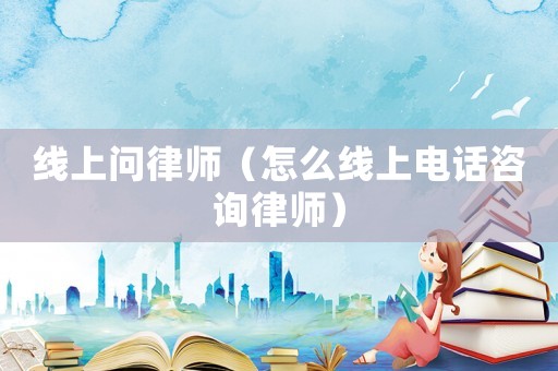 線上問律師（怎么線上電話咨詢律師）