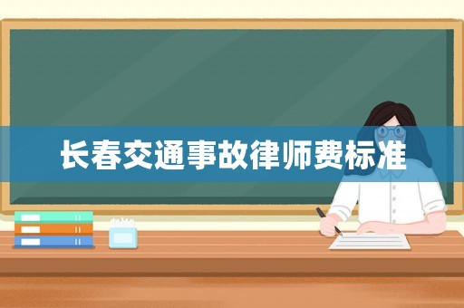 長(zhǎng)春交通事故律師費(fèi)標(biāo)準(zhǔn)