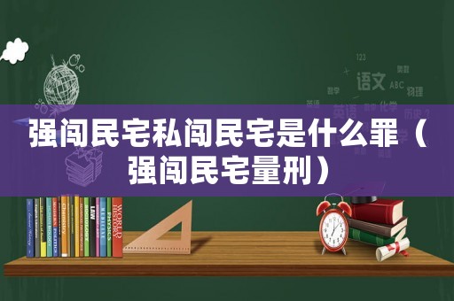 強(qiáng)闖民宅私闖民宅是什么罪（強(qiáng)闖民宅量刑）