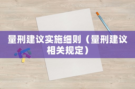 量刑建議實(shí)施細(xì)則（量刑建議相關(guān)規(guī)定）
