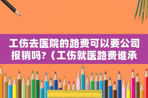 工傷去醫(yī)院的路費(fèi)可以要公司報(bào)銷嗎?（工傷就醫(yī)路費(fèi)誰承擔(dān)）