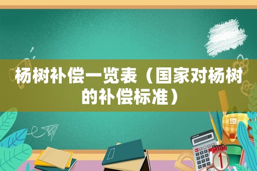 楊樹(shù)補(bǔ)償一覽表（國(guó)家對(duì)楊樹(shù)的補(bǔ)償標(biāo)準(zhǔn)）