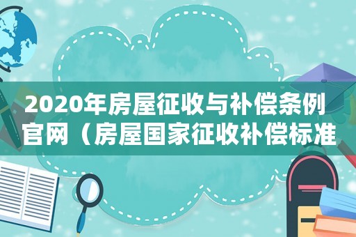 2020年房屋征收與補(bǔ)償條例 官網(wǎng)（房屋國家征收補(bǔ)償標(biāo)準(zhǔn)2015）