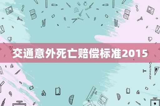 交通意外死亡賠償標(biāo)準(zhǔn)2015