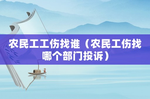 農(nóng)民工工傷找誰（農(nóng)民工傷找哪個部門投訴）