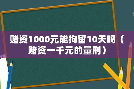 賭資1000元能拘留10天嗎（賭資一千元的量刑）