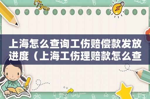 上海怎么查詢工傷賠償款發(fā)放進(jìn)度（上海工傷理賠款怎么查）