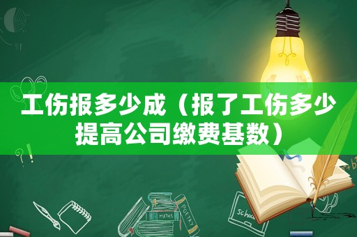 工傷報(bào)多少成（報(bào)了工傷多少提高公司繳費(fèi)基數(shù)）