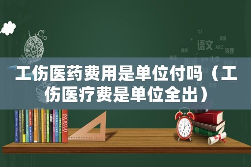 工傷醫(yī)藥費(fèi)用是單位付嗎（工傷醫(yī)療費(fèi)是單位全出）