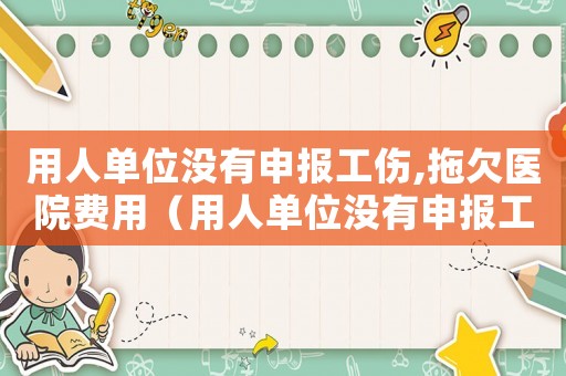 用人單位沒有申報(bào)工傷,拖欠醫(yī)院費(fèi)用（用人單位沒有申報(bào)工傷）