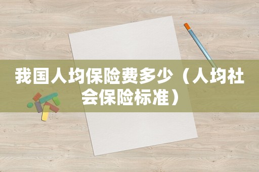 我國人均保險費多少（人均社會保險標準）
