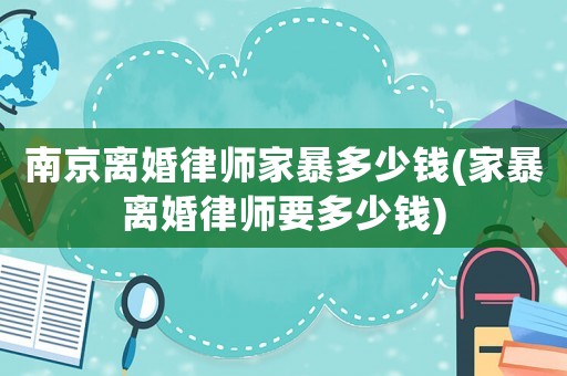 南京離婚律師家暴多少錢(家暴離婚律師要多少錢)