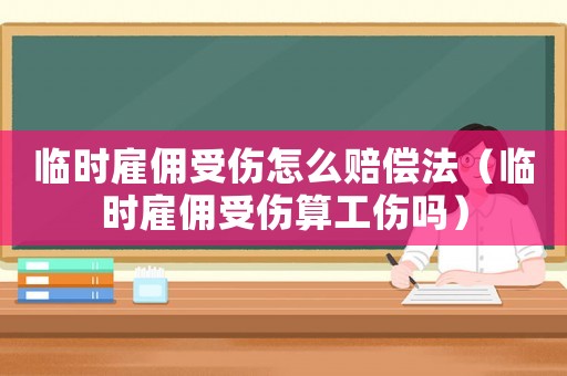 臨時雇傭受傷怎么賠償法（臨時雇傭受傷算工傷嗎）