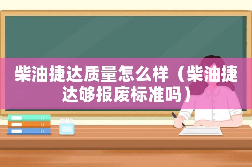 柴油捷達(dá)質(zhì)量怎么樣（柴油捷達(dá)夠報(bào)廢標(biāo)準(zhǔn)嗎）