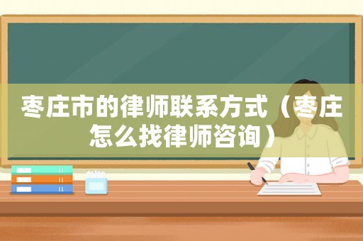 棗莊市的律師聯(lián)系方式（棗莊怎么找律師咨詢(xún)）