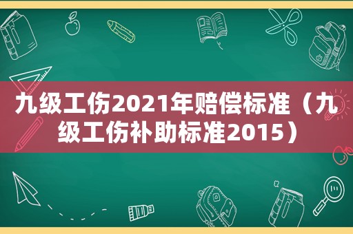 九級(jí)工傷2021年賠償標(biāo)準(zhǔn)（九級(jí)工傷補(bǔ)助標(biāo)準(zhǔn)2015）