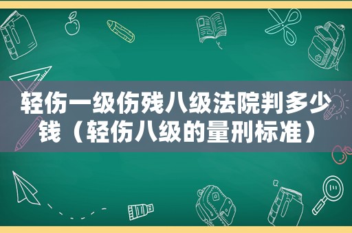 輕傷一級傷殘八級法院判多少錢（輕傷八級的量刑標準）