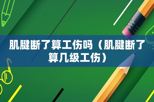 肌腱斷了算工傷嗎（肌腱斷了算幾級(jí)工傷）