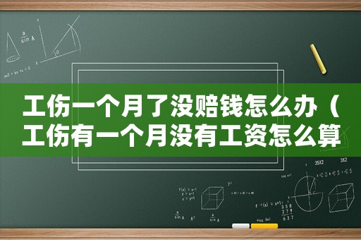 工傷一個(gè)月了沒(méi)賠錢(qián)怎么辦（工傷有一個(gè)月沒(méi)有工資怎么算工資）