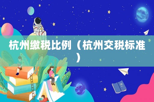 杭州繳稅比例（杭州交稅標(biāo)準(zhǔn)）