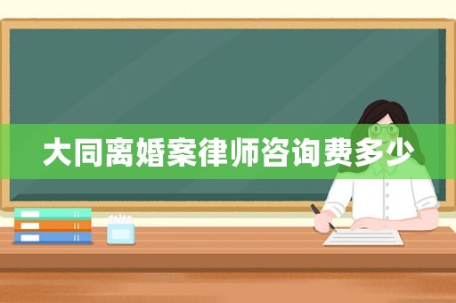 大同離婚案律師咨詢(xún)費(fèi)多少