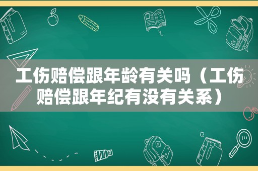 工傷賠償跟年齡有關(guān)嗎（工傷賠償跟年紀(jì)有沒有關(guān)系）