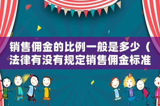 銷售傭金的比例一般是多少（法律有沒有規(guī)定銷售傭金標準）
